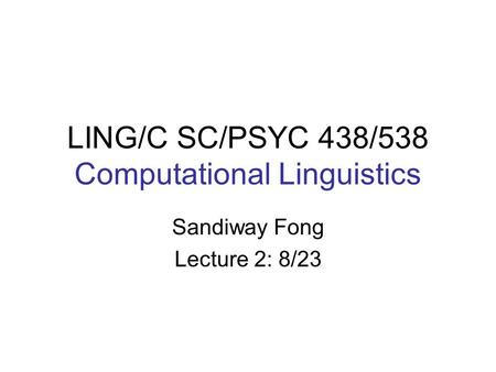 LING/C SC/PSYC 438/538 Computational Linguistics Sandiway Fong Lecture 2: 8/23.
