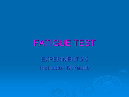 FATIGUE TEST EXPERIMENT # 5 Instructor: M.Yaqub. FATIGUE.