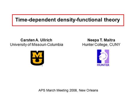 Time-dependent density-functional theory Carsten A. Ullrich University of Missouri-Columbia APS March Meeting 2008, New Orleans Neepa T. Maitra Hunter.