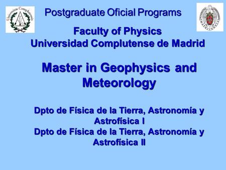 Postgraduate Oficial Programs Faculty of Physics Universidad Complutense de Madrid Master in Geophysics and Meteorology Dpto de Física de la Tierra, Astronomía.