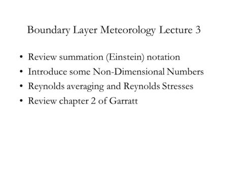 Boundary Layer Meteorology Lecture 3 Review summation (Einstein) notation Introduce some Non-Dimensional Numbers Reynolds averaging and Reynolds Stresses.