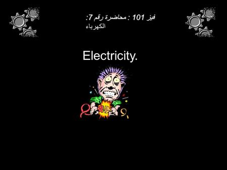 Electricity. فيز 101 : محاضرة رقم 7: فيز 101 : محاضرة رقم 7: الكهرباء.