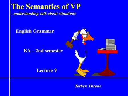 The Semantics of VP - understanding talk about situations English Grammar BA – 2nd semester Lecture 9 Torben Thrane.