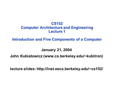 CS152 Computer Architecture and Engineering Lecture 1 Introduction and Five Components of a Computer January 21, 2004 John Kubiatowicz (www.cs.berkeley.edu/~kubitron)