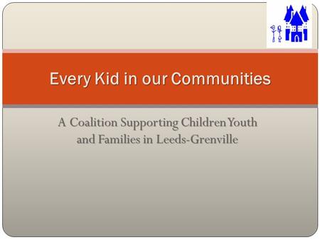 A Coalition Supporting Children Youth and Families in Leeds-Grenville Every Kid in our Communities.