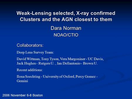 Weak-Lensing selected, X-ray confirmed Clusters and the AGN closest to them Dara Norman NOAO/CTIO 2006 November 6-8 Boston Collaborators: Deep Lens Survey.