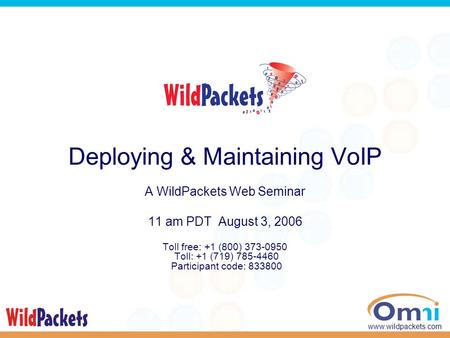 1 www.wildpackets.com Deploying & Maintaining VoIP A WildPackets Web Seminar 11 am PDT August 3, 2006 Toll free: +1 (800) 373-0950 Toll: +1 (719) 785-4460.