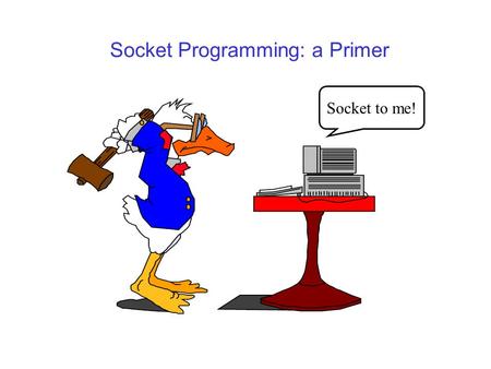 Socket Programming: a Primer Socket to me!. Feb. 23, 2001EE122, UCB2 Why does one need sockets? application network protocol sockets network.