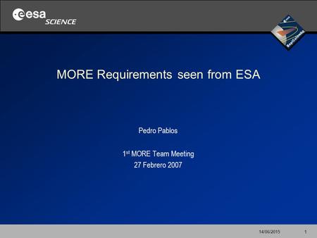 14/06/20151 MORE Requirements seen from ESA Pedro Pablos 1 st MORE Team Meeting 27 Febrero 2007.
