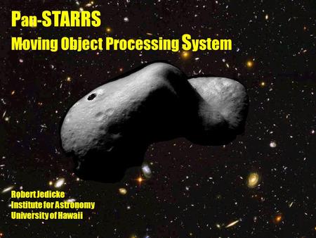 Intro P an- STARRS Moving Object Processing S ystem Robert Jedicke Institute for Astronomy University of Hawaii.