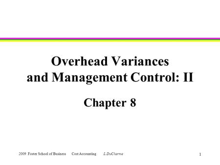 2009 Foster School of Business Cost Accounting L.DuCharme 1 Overhead Variances and Management Control: II Chapter 8.