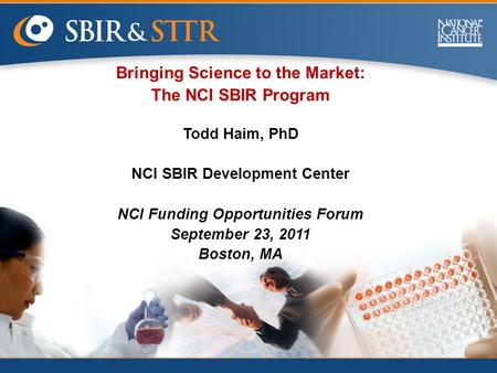 Bringing Science to the Market: The NCI SBIR Program Todd Haim, PhD NCI SBIR Development Center NCI Funding Opportunities Forum September 23, 2011 Boston,