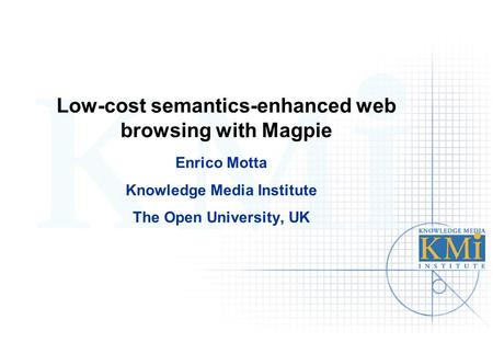 Low-cost semantics-enhanced web browsing with Magpie Enrico Motta Knowledge Media Institute The Open University, UK.