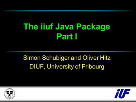 The iiuf Java Package Part I Simon Schubiger and Oliver Hitz DIUF, University of Fribourg.