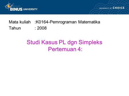 Studi Kasus PL dgn Simpleks Pertemuan 4: Mata kuliah:K0164-Pemrograman Matematika Tahun: 2008.