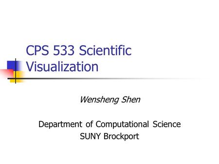 CPS 533 Scientific Visualization Wensheng Shen Department of Computational Science SUNY Brockport.