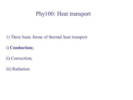 Phy100: Heat transport 1) Three basic forms of thermal heat transport i) Conduction; ii) Convection; iii) Radiation.