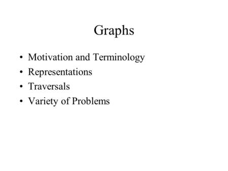 Graphs Motivation and Terminology Representations Traversals Variety of Problems.