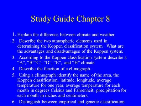 Study Guide Chapter 8 1. Explain the difference between climate and weather. 2. Describe the two atmospheric elements used in determining the Koppen classification.