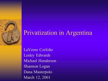 Privatization in Argentina LaVerne Cerfolio Lesley Edwards Michael Henderson Shannon Logan Dana Masterpolo March 12, 2001.
