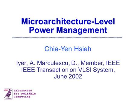 Chia-Yen Hsieh Laboratory for Reliable Computing Microarchitecture-Level Power Management Iyer, A. Marculescu, D., Member, IEEE IEEE Transaction on VLSI.