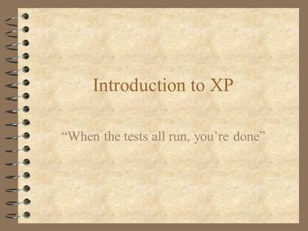 Introduction to XP “When the tests all run, you’re done”