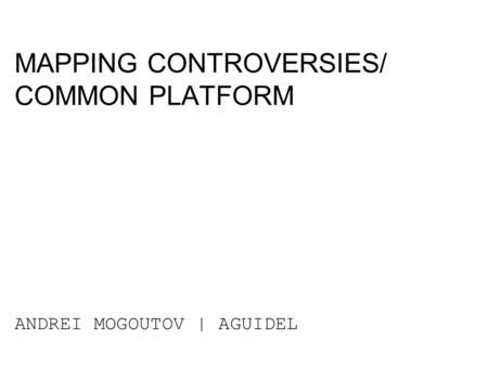 MAPPING CONTROVERSIES/ COMMON PLATFORM ANDREI MOGOUTOV | AGUIDEL.