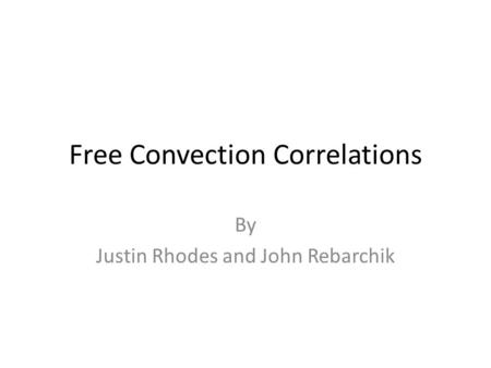 Free Convection Correlations By Justin Rhodes and John Rebarchik.
