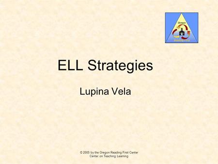 ELL Strategies Lupina Vela © 2005 by the Oregon Reading First Center Center on Teaching Learning.