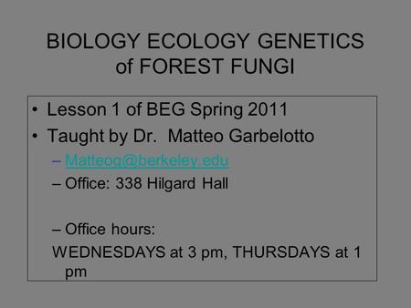 BIOLOGY ECOLOGY GENETICS of FOREST FUNGI Lesson 1 of BEG Spring 2011 Taught by Dr. Matteo Garbelotto –Office: