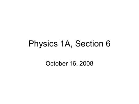 Physics 1A, Section 6 October 16, 2008. Section Business Quiz #1 was due 3 hours ago! Homework and quiz solutions will be posted on-line on the course.