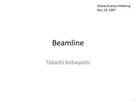 Beamline Takashi Kobayashi 1 Global Analysis Meeting Nov. 29, 2007.