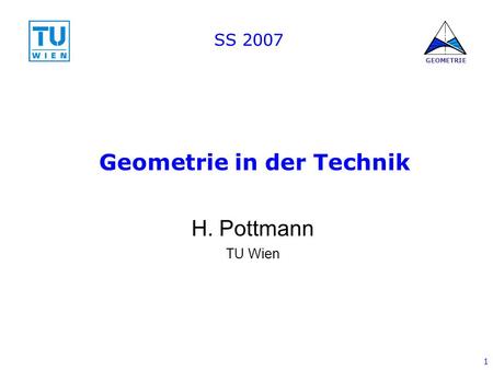 1 GEOMETRIE Geometrie in der Technik H. Pottmann TU Wien SS 2007.