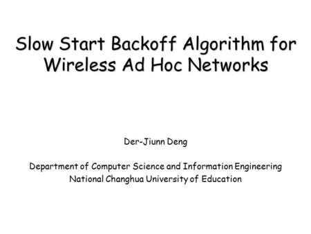 Slow Start Backoff Algorithm for Wireless Ad Hoc Networks Der-Jiunn Deng Department of Computer Science and Information Engineering National Changhua University.