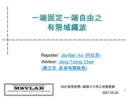 National Taiwan Ocean University MSVLAB Department of Harbor and River Engineering 1 一端固定一端自由之 有限域繩波 Jia-Nan Ke ( 柯佳男 ) Reporter: Jia-Nan Ke ( 柯佳男 ) Jeng-Tzong.