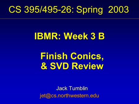 CS 395/495-26: Spring 2003 IBMR: Week 3 B Finish Conics, & SVD Review Jack Tumblin