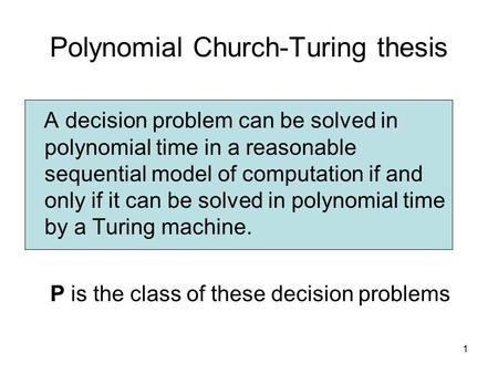 1 Polynomial Church-Turing thesis A decision problem can be solved in polynomial time in a reasonable sequential model of computation if and only if it.