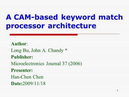 1 A CAM-based keyword match processor architecture Author: Long Bu, John A. Chandy * Publisher: Microelectronics Journal 37 (2006) Presenter: Han-Chen.
