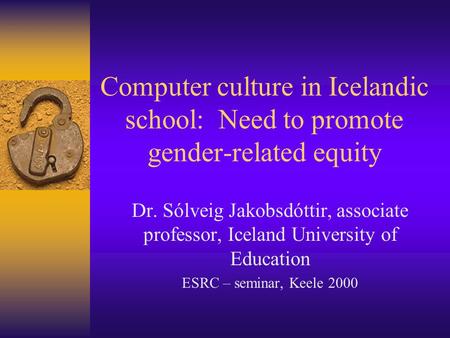 Computer culture in Icelandic school: Need to promote gender-related equity Dr. Sólveig Jakobsdóttir, associate professor, Iceland University of Education.