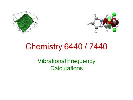 Chemistry 6440 / 7440 Vibrational Frequency Calculations.