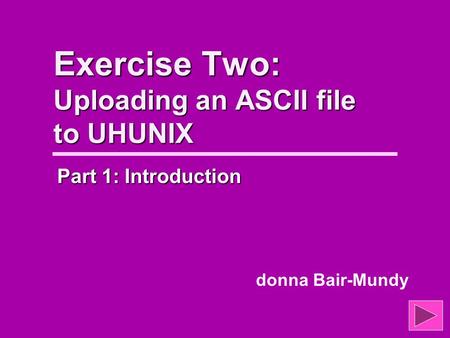 Exercise Two: Uploading an ASCII file to UHUNIX Part 1: Introduction donna Bair-Mundy.