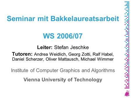 Seminar mit Bakkelaureatsarbeit WS 2006/07 Leiter: Stefan Jeschke Tutoren: Andrea Weidlich, Georg Zotti, Ralf Habel, Daniel Scherzer, Oliver Mattausch,