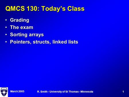 March 2005 1R. Smith - University of St Thomas - Minnesota QMCS 130: Today’s Class GradingGrading The examThe exam Sorting arraysSorting arrays Pointers,