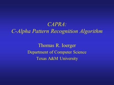 CAPRA: C-Alpha Pattern Recognition Algorithm Thomas R. Ioerger Department of Computer Science Texas A&M University.