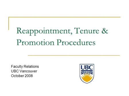 Reappointment, Tenure & Promotion Procedures Faculty Relations UBC Vancouver October 2008.