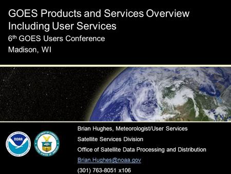 GOES Products and Services Overview Including User Services 6 th GOES Users Conference Madison, WI Brian Hughes, Meteorologist/User Services Satellite.