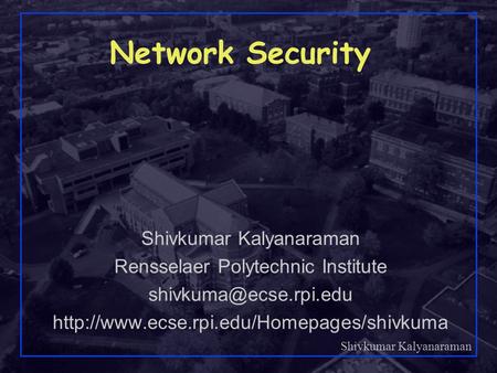 Shivkumar Kalyanaraman Rensselaer Polytechnic Institute 1 Network Security Shivkumar Kalyanaraman Rensselaer Polytechnic Institute