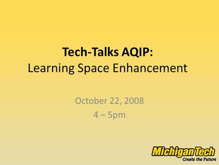 Tech-Talks AQIP: Learning Space Enhancement October 22, 2008 4 – 5pm.