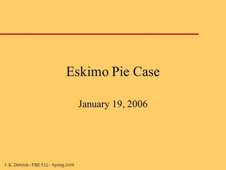 J. K. Dietrich - FBE 532 – Spring 2006 Eskimo Pie Case January 19, 2006.