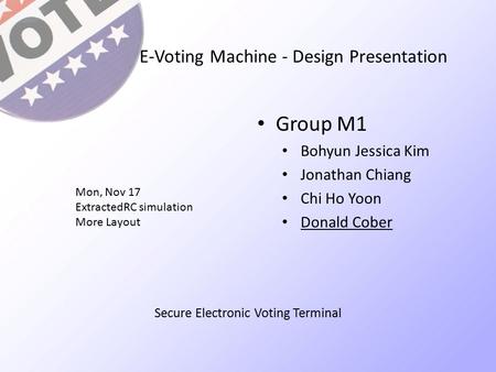 E-Voting Machine - Design Presentation Group M1 Bohyun Jessica Kim Jonathan Chiang Chi Ho Yoon Donald Cober Mon, Nov 17 ExtractedRC simulation More Layout.